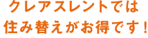 クレアスレントでは住み替えがお得です！