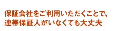 保証会社をご利用いただくことで、連帯保証人がいなくても大丈夫